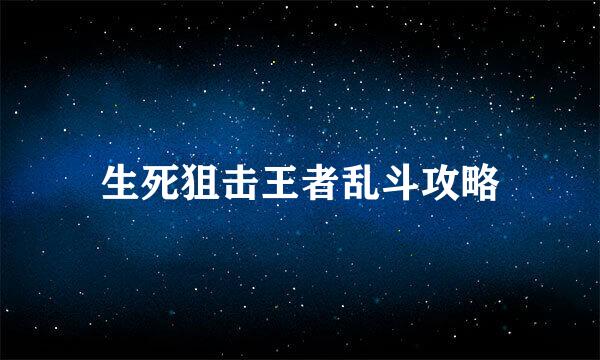 生死狙击王者乱斗攻略