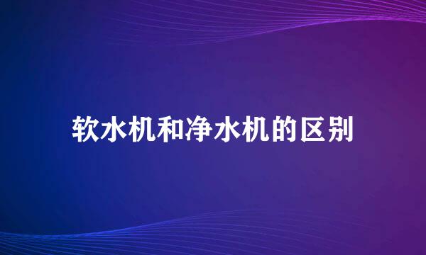 软水机和净水机的区别