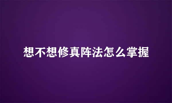 想不想修真阵法怎么掌握