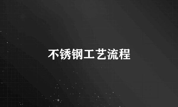 不锈钢工艺流程