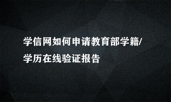 学信网如何申请教育部学籍/学历在线验证报告