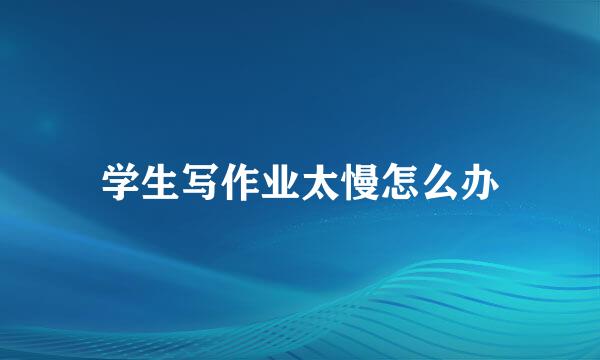 学生写作业太慢怎么办