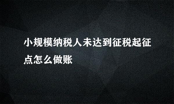 小规模纳税人未达到征税起征点怎么做账