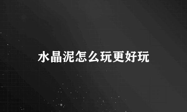 水晶泥怎么玩更好玩