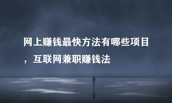 网上赚钱最快方法有哪些项目，互联网兼职赚钱法