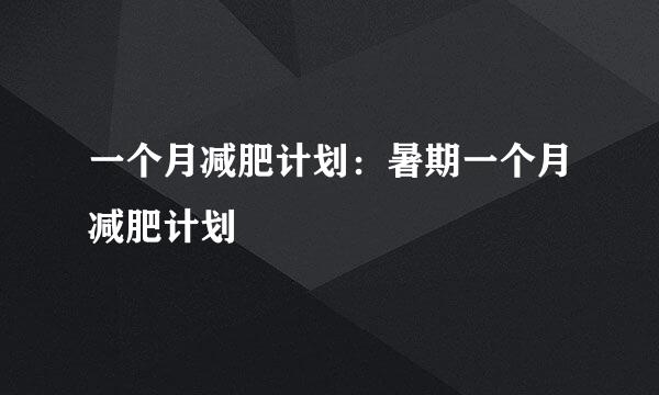 一个月减肥计划：暑期一个月减肥计划