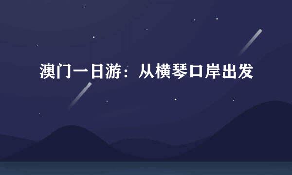 澳门一日游：从横琴口岸出发