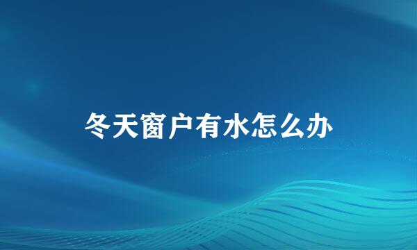冬天窗户有水怎么办