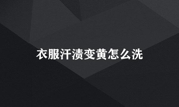 衣服汗渍变黄怎么洗