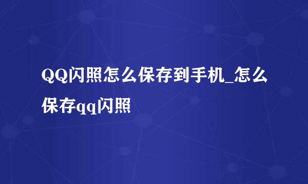 QQ闪照怎么保存到手机_怎么保存qq闪照