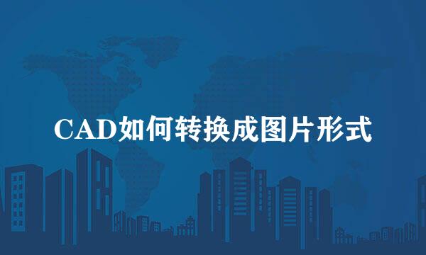 CAD如何转换成图片形式