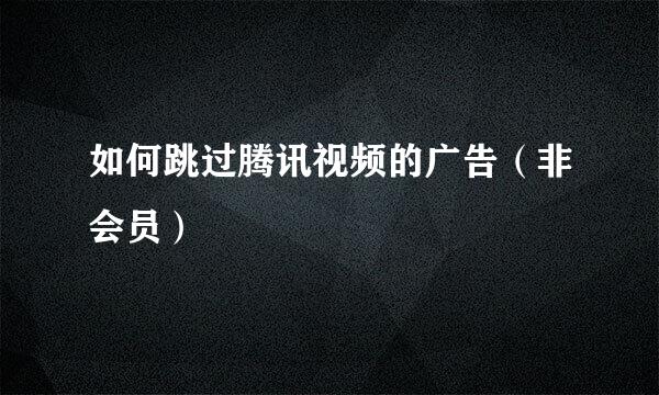 如何跳过腾讯视频的广告（非会员）