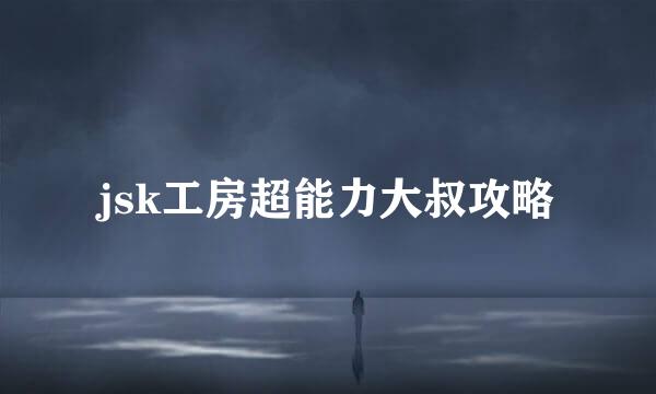 jsk工房超能力大叔攻略