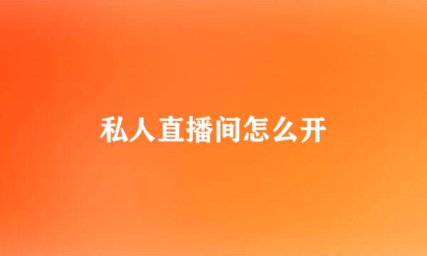 私人直播间怎么开