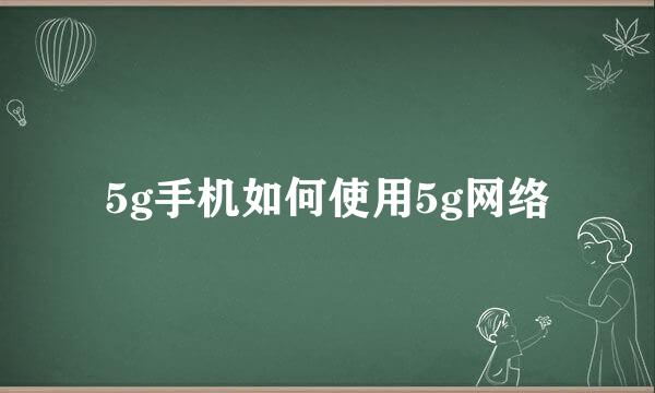 5g手机如何使用5g网络