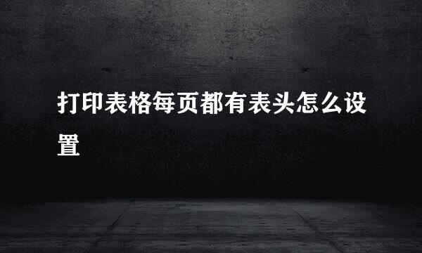 打印表格每页都有表头怎么设置