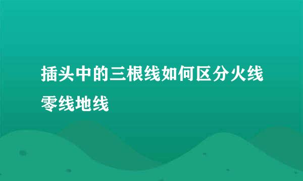 插头中的三根线如何区分火线零线地线