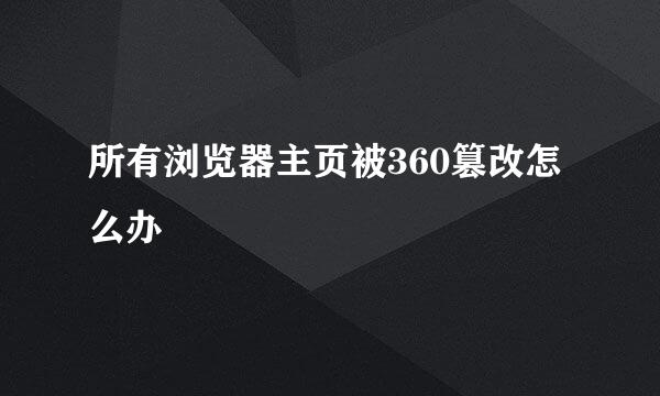 所有浏览器主页被360篡改怎么办