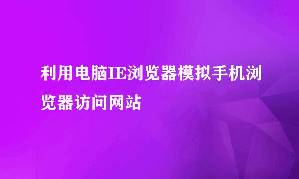 利用电脑IE浏览器模拟手机浏览器访问网站