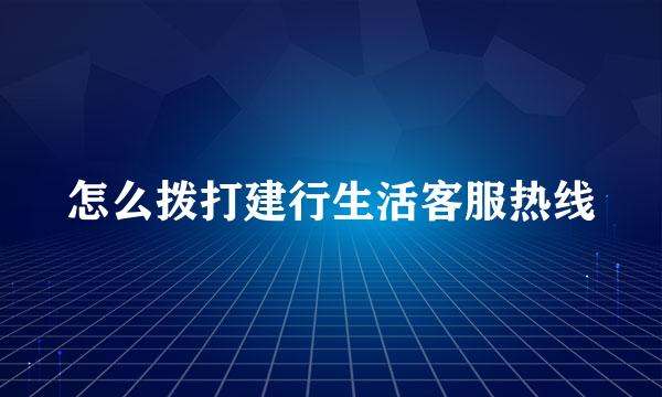 怎么拨打建行生活客服热线