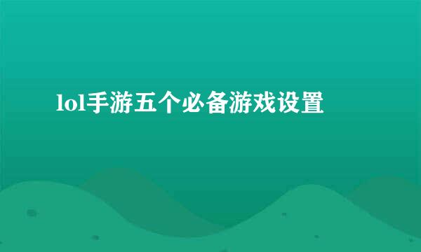 lol手游五个必备游戏设置