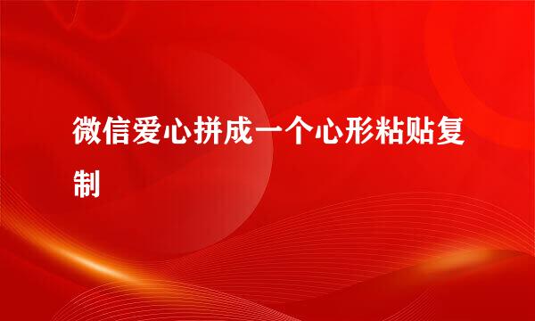 微信爱心拼成一个心形粘贴复制