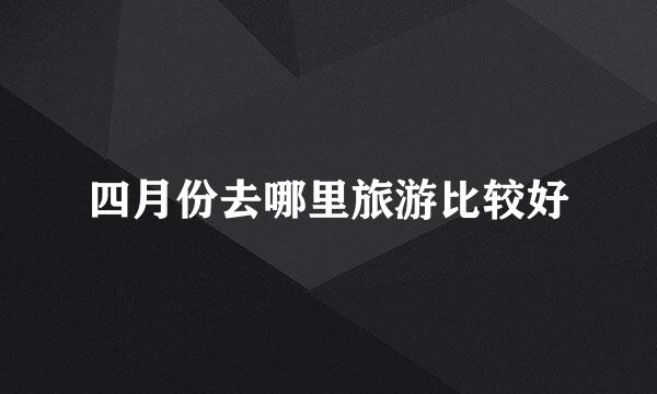 四月份去哪里旅游比较好
