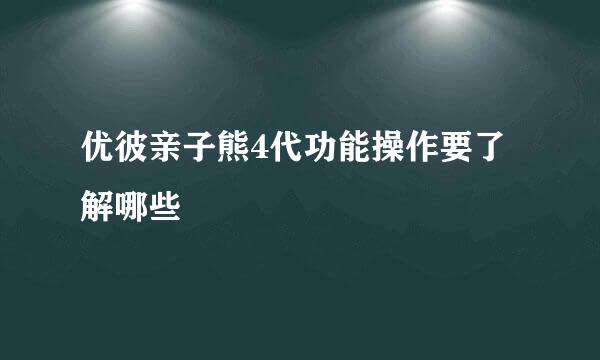 优彼亲子熊4代功能操作要了解哪些