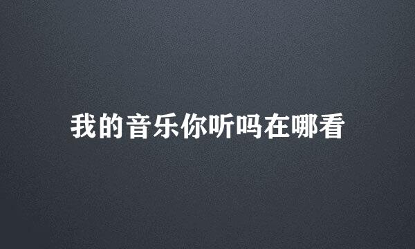 我的音乐你听吗在哪看