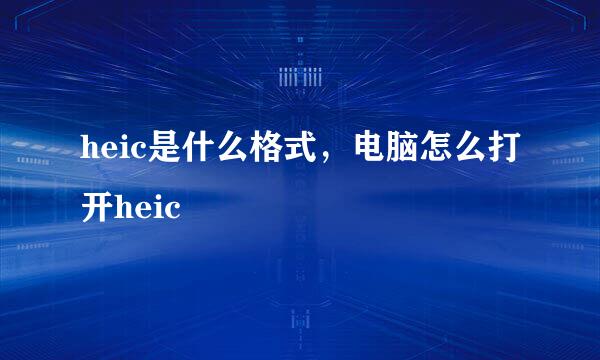 heic是什么格式，电脑怎么打开heic