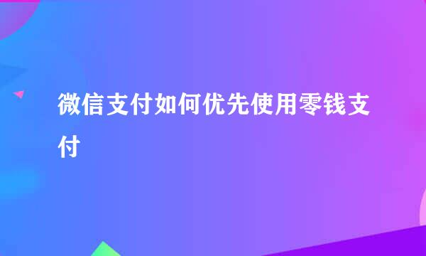 微信支付如何优先使用零钱支付