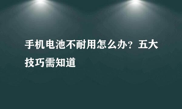手机电池不耐用怎么办？五大技巧需知道