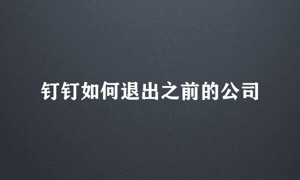 钉钉如何退出之前的公司