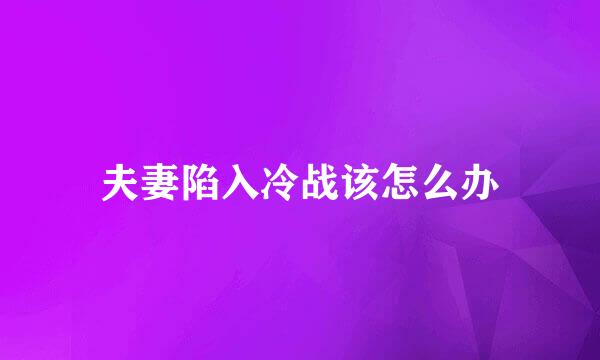 夫妻陷入冷战该怎么办