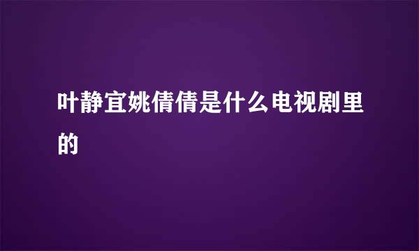 叶静宜姚倩倩是什么电视剧里的