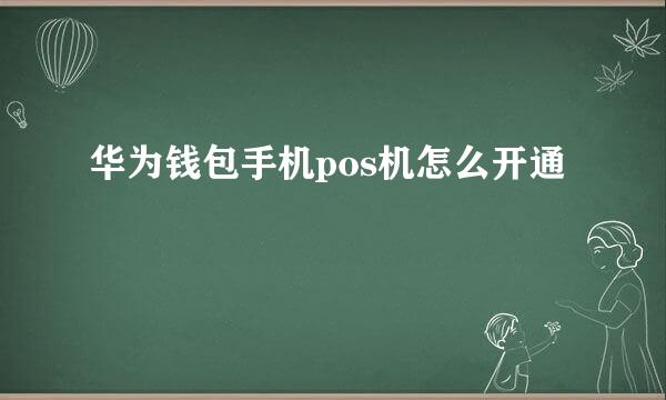 华为钱包手机pos机怎么开通