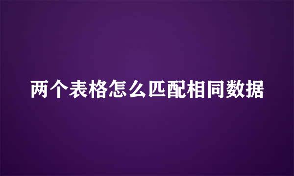 两个表格怎么匹配相同数据