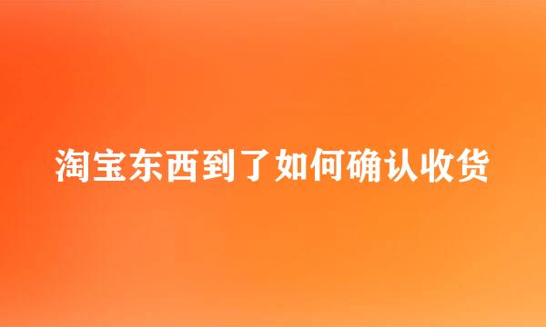 淘宝东西到了如何确认收货