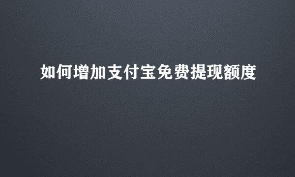 如何增加支付宝免费提现额度