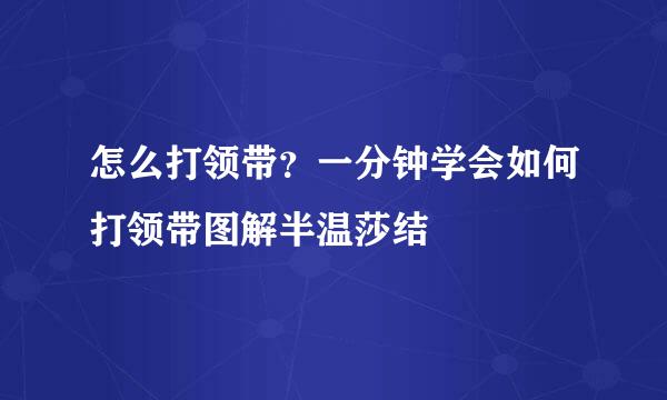 怎么打领带？一分钟学会如何打领带图解半温莎结