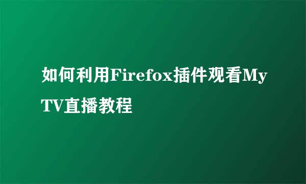 如何利用Firefox插件观看MyTV直播教程