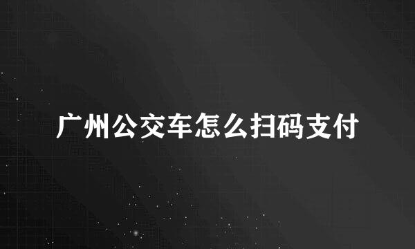 广州公交车怎么扫码支付