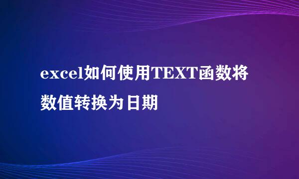 excel如何使用TEXT函数将数值转换为日期