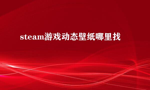 steam游戏动态壁纸哪里找