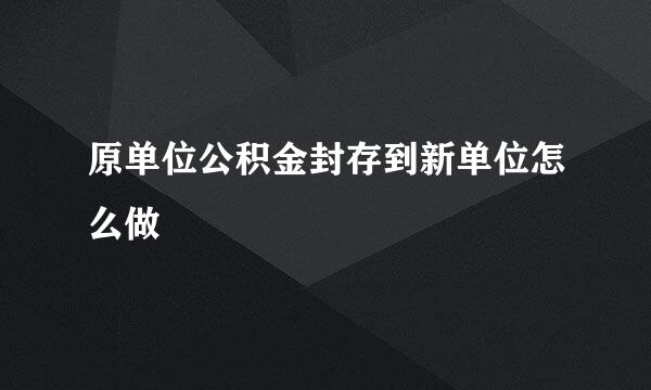 原单位公积金封存到新单位怎么做