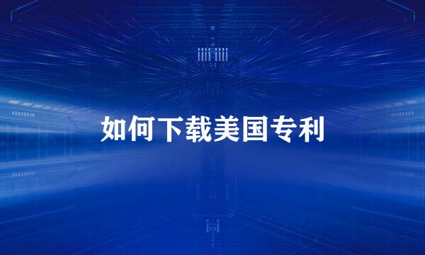 如何下载美国专利