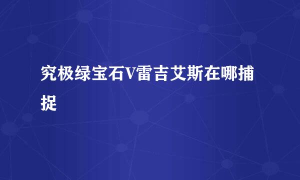 究极绿宝石V雷吉艾斯在哪捕捉