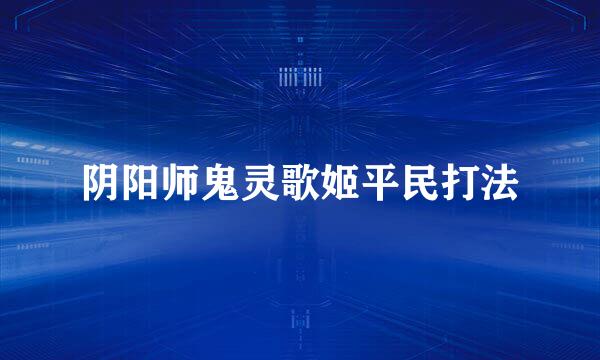 阴阳师鬼灵歌姬平民打法