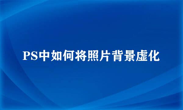 PS中如何将照片背景虚化