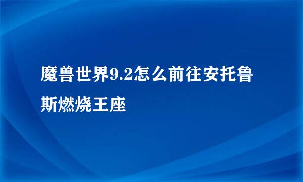 魔兽世界9.2怎么前往安托鲁斯燃烧王座